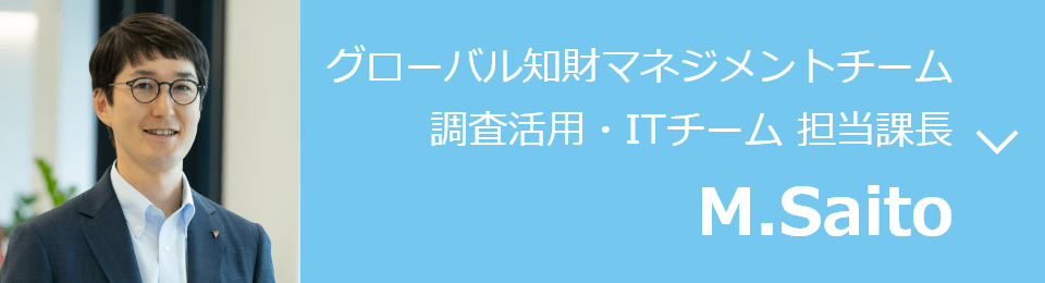 グローバル知財マネジメントチーム 調査活用・ITチーム 担当課長 M.Saito